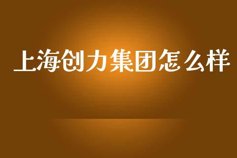 上海创力集团怎么样_https://wap.lcpcjs.com_全球经济_第1张