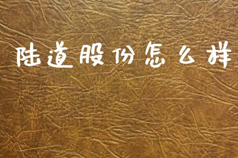 陆道股份怎么样_https://wap.lcpcjs.com_股港行情_第1张