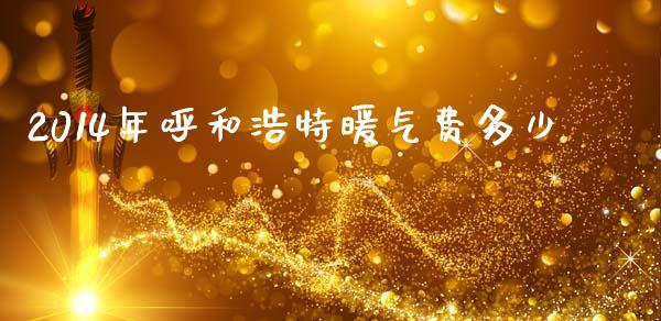 2014年呼和浩特暖气费多少_https://wap.lcpcjs.com_股港行情_第1张