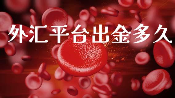 外汇平台出金多久_https://wap.lcpcjs.com_全球经济_第1张