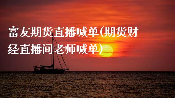 富友期货直播喊单(期货财经直播间老师喊单)_https://wap.lcpcjs.com_全球经济_第1张