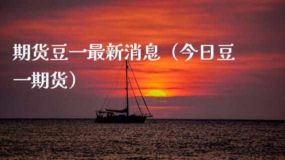 期货豆一最新消息（今日豆一期货）_https://wap.lcpcjs.com_股港行情_第1张