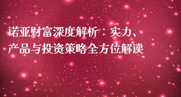 诺亚财富深度解析：实力、产品与投资策略全方位解读_https://wap.lcpcjs.com_外汇市场_第1张