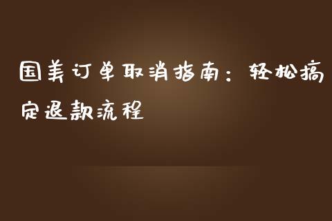 国美订单取消指南：轻松搞定退款流程_https://wap.lcpcjs.com_股港行情_第1张