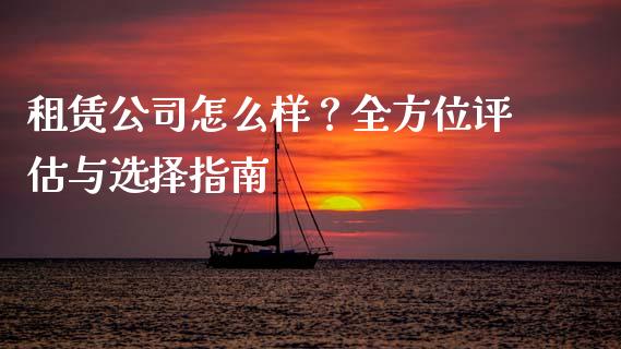 租赁公司怎么样？全方位评估与选择指南_https://wap.lcpcjs.com_股港行情_第1张