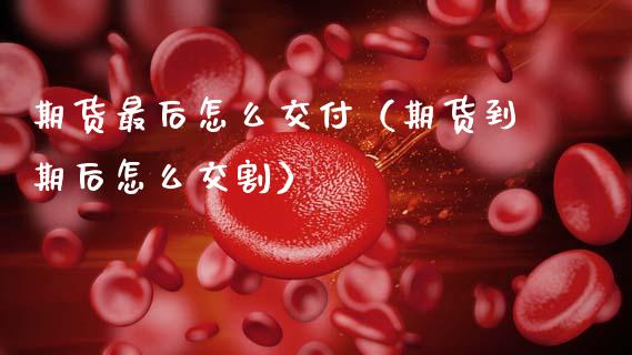 期货最后怎么交付(期货到期后怎么交割)_全球经济_第1张_全球经济_美股行情_外汇市场_股港行情 期货最后怎么交付(期货到期后怎么交割)_https://wap.lcpcjs.com_全球经济_第1张