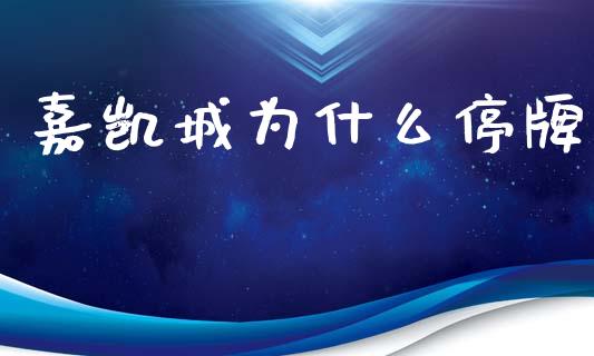 嘉凯城为什么停牌_https://wap.lcpcjs.com_外汇市场_第1张