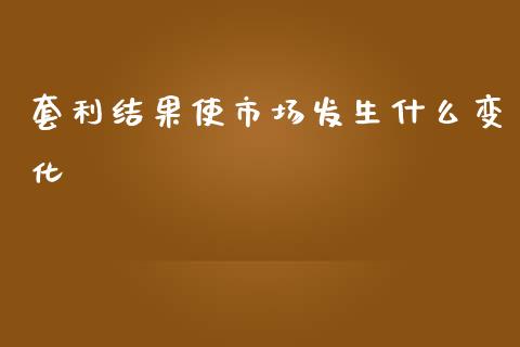 套利结果使市场发生什么变化_https://wap.lcpcjs.com_全球经济_第1张