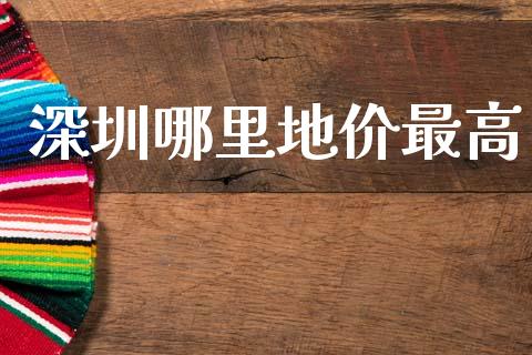 深圳哪里地价最高_https://wap.lcpcjs.com_美股行情_第1张