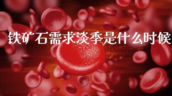 铁矿石需求淡季是什么时候_https://wap.lcpcjs.com_全球经济_第1张