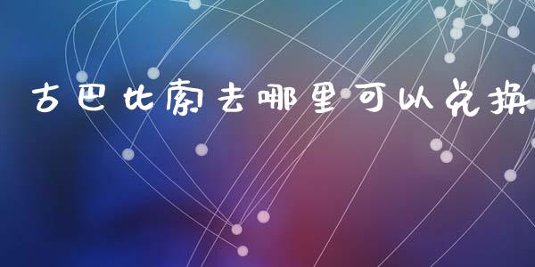 古巴比索去哪里可以兑换_https://wap.lcpcjs.com_外汇市场_第1张