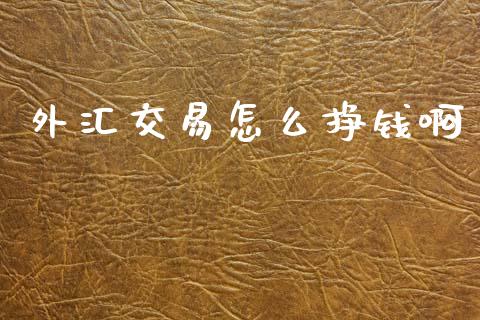 外汇交易怎么挣钱啊_https://wap.lcpcjs.com_美股行情_第1张