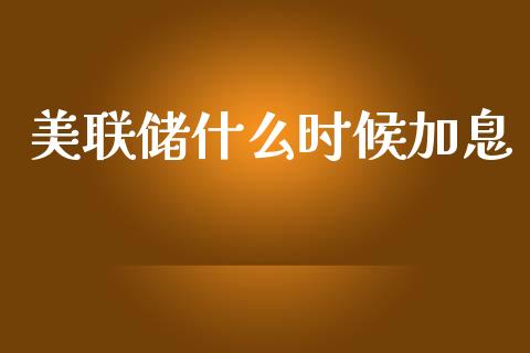 美联储什么时候加息_https://wap.lcpcjs.com_股港行情_第1张
