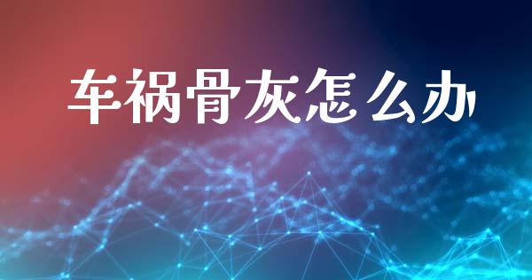 车祸骨灰怎么办_https://wap.lcpcjs.com_股港行情_第1张