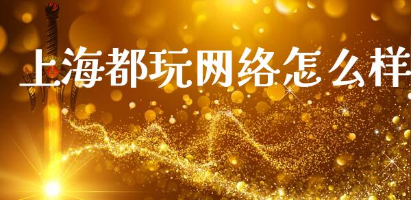 上海都玩网络怎么样_https://wap.lcpcjs.com_股港行情_第1张
