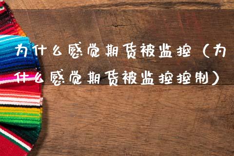 为什么感觉期货被监控(为什么感觉期货被监控控制)_全球经济_第1张_全球经济_美股行情_外汇市场_股港行情 为什么感觉期货被监控(为什么感觉期货被监控控制)_https://wap.lcpcjs.com_全球经济_第1张