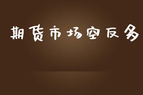 期货市场空反多_https://wap.lcpcjs.com_股港行情_第1张