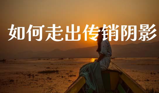 如何走出传销阴影_https://wap.lcpcjs.com_外汇市场_第1张
