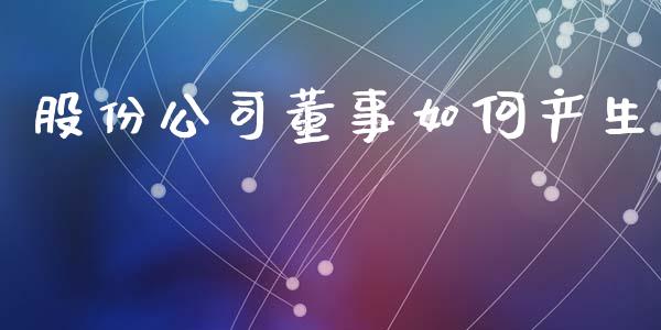 股份公司董事如何产生_https://wap.lcpcjs.com_全球经济_第1张
