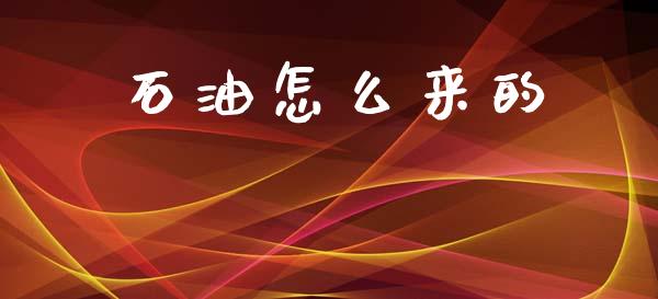 石油怎么来的_https://wap.lcpcjs.com_美股行情_第1张