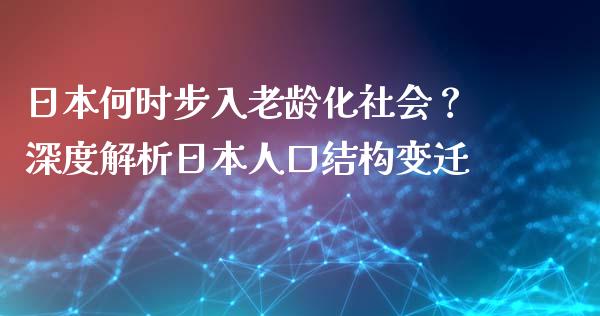日本何时步入老龄化社会？深度解析日本人口结构变迁_https://wap.lcpcjs.com_外汇市场_第1张