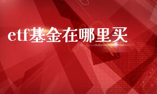 etf基金在哪里买_https://wap.lcpcjs.com_股港行情_第1张