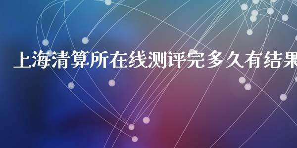 上海清算所在线测评完多久有结果_https://wap.lcpcjs.com_股港行情_第1张