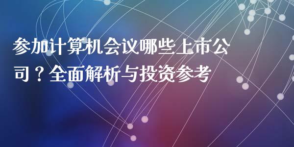 参加计算机会议哪些上市公司？全面解析与投资参考_https://wap.lcpcjs.com_全球经济_第1张