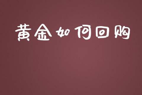 黄金如何回购_https://wap.lcpcjs.com_股港行情_第1张
