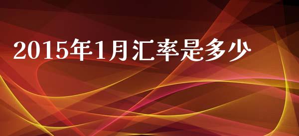 2015年1月汇率是多少_https://wap.lcpcjs.com_股港行情_第1张
