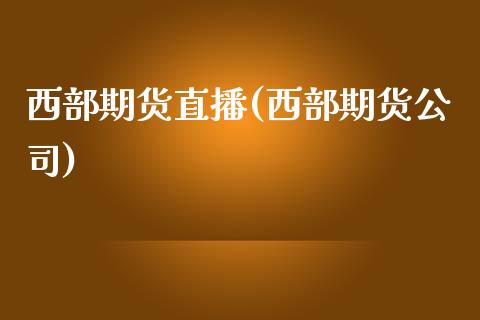 西部期货直播(西部期货公司)_https://wap.lcpcjs.com_外汇市场_第1张