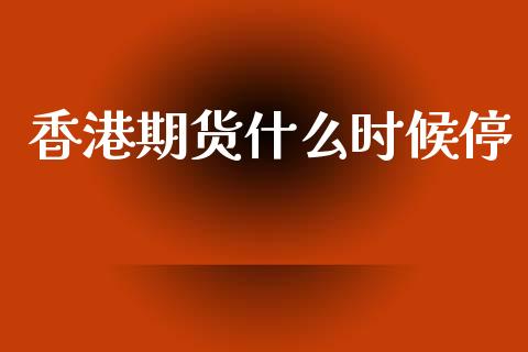 香港期货什么时候停_股港行情_第1张_全球经济_美股行情_外汇市场_股港行情 香港期货什么时候停_https://wap.lcpcjs.com_股港行情_第1张