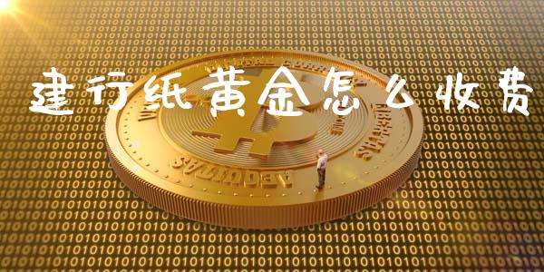 建行纸黄金怎么收费_https://wap.lcpcjs.com_美股行情_第1张