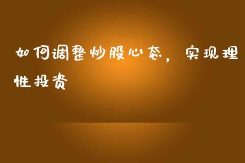 如何调整炒股心态，实现理性投资_https://wap.lcpcjs.com_外汇市场_第1张