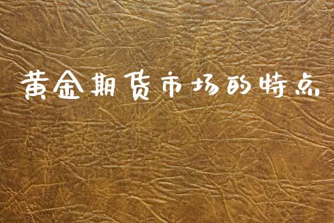 黄金期货市场的特点_https://wap.lcpcjs.com_股港行情_第1张