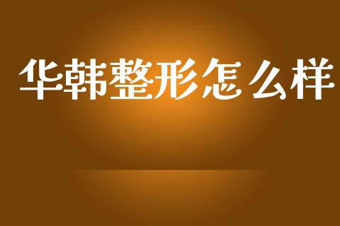 华韩整形怎么样_https://wap.lcpcjs.com_外汇市场_第1张