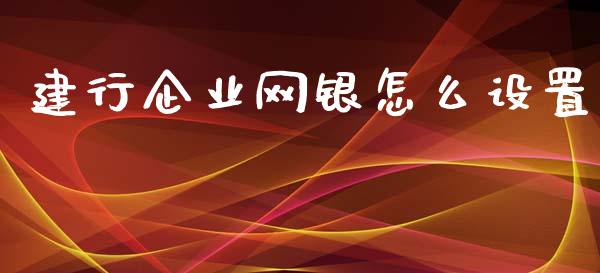 建行企业网银怎么设置_https://wap.lcpcjs.com_美股行情_第1张