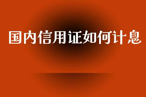 国内信用证如何计息_https://wap.lcpcjs.com_股港行情_第1张