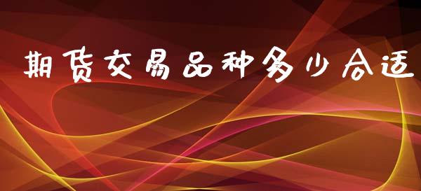 期货交易品种多少合适_https://wap.lcpcjs.com_全球经济_第1张