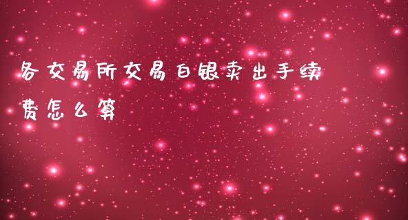 各交易所交易白银卖出手续费怎么算_https://wap.lcpcjs.com_美股行情_第1张
