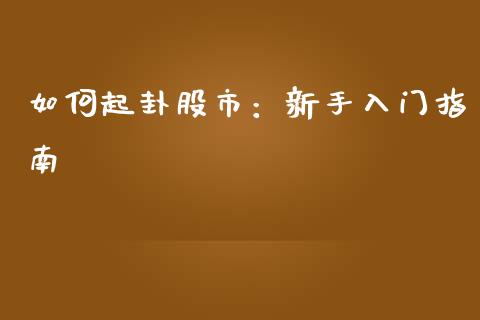 如何起卦股市：新手入门指南_https://wap.lcpcjs.com_外汇市场_第1张