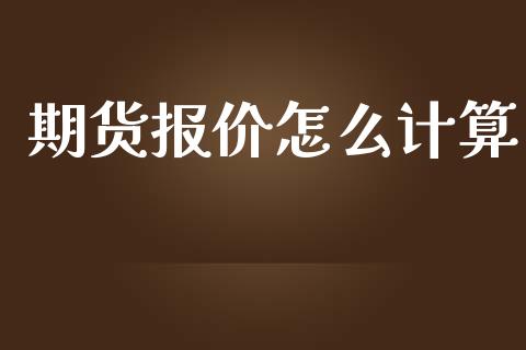 期货报价怎么计算_https://wap.lcpcjs.com_美股行情_第1张
