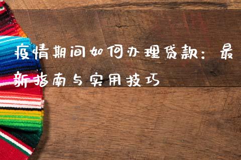 疫情期间如何办理贷款：最新指南与实用技巧_https://wap.lcpcjs.com_外汇市场_第1张