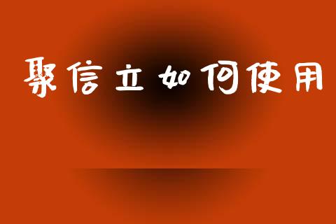 聚信立如何使用_https://wap.lcpcjs.com_全球经济_第1张