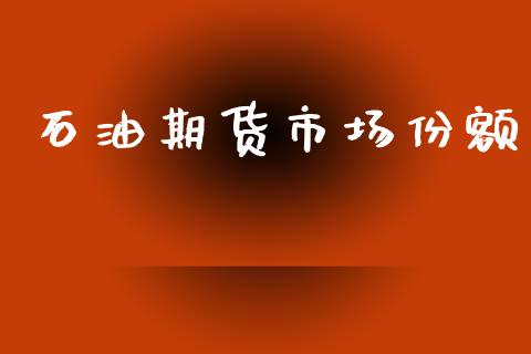 石油期货市场份额_https://wap.lcpcjs.com_全球经济_第1张