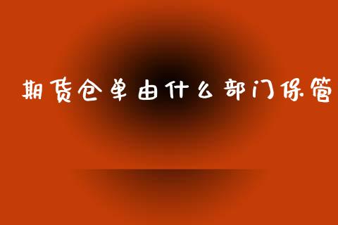 期货仓单由什么部门保管_https://wap.lcpcjs.com_股港行情_第1张