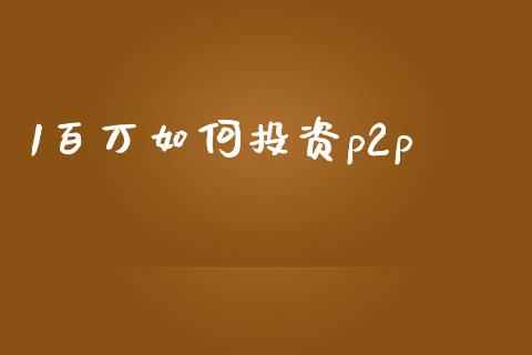 1百万如何投资p2p_https://wap.lcpcjs.com_美股行情_第1张