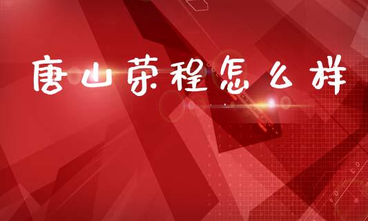 唐山荣程怎么样_https://wap.lcpcjs.com_美股行情_第1张