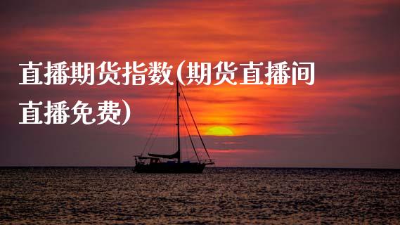 直播期货指数(期货直播间直播免费)_https://wap.lcpcjs.com_美股行情_第1张