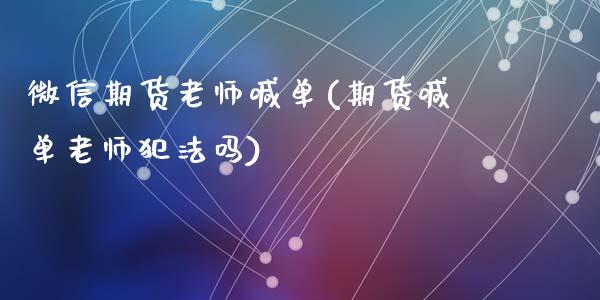 微信期货老师喊单(期货喊单老师犯法吗)_https://wap.lcpcjs.com_全球经济_第1张